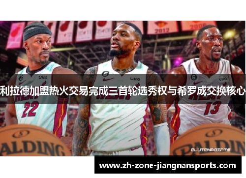 利拉德加盟热火交易完成三首轮选秀权与希罗成交换核心