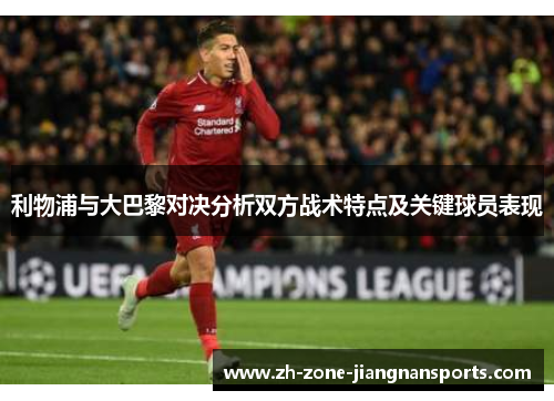 利物浦与大巴黎对决分析双方战术特点及关键球员表现