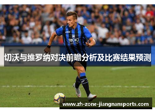 切沃与维罗纳对决前瞻分析及比赛结果预测