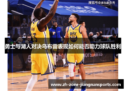 勇士与湖人对决乌布雷表现如何能否助力球队胜利