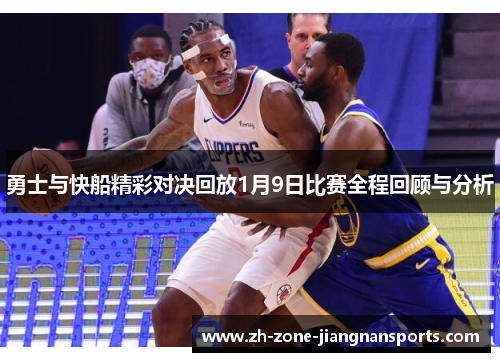 勇士与快船精彩对决回放1月9日比赛全程回顾与分析