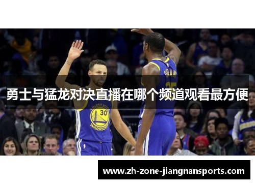 勇士与猛龙对决直播在哪个频道观看最方便