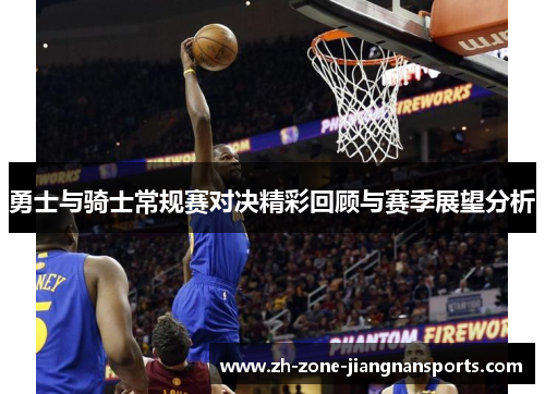 勇士与骑士常规赛对决精彩回顾与赛季展望分析