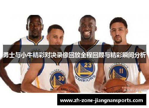 勇士与小牛精彩对决录像回放全程回顾与精彩瞬间分析