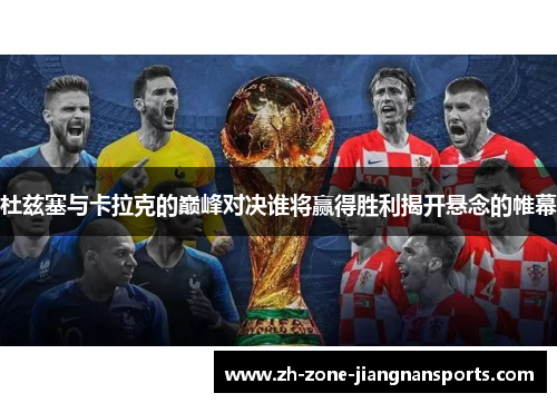 杜兹塞与卡拉克的巅峰对决谁将赢得胜利揭开悬念的帷幕