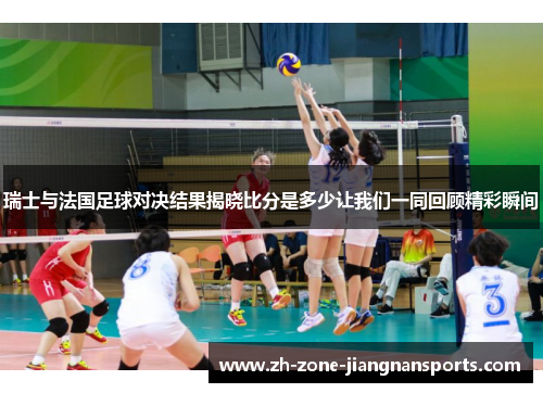 瑞士与法国足球对决结果揭晓比分是多少让我们一同回顾精彩瞬间