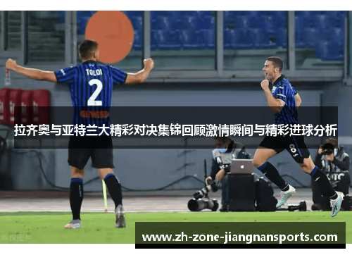 拉齐奥与亚特兰大精彩对决集锦回顾激情瞬间与精彩进球分析